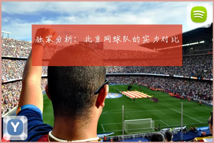 独家分析：北京网球队的实力对比