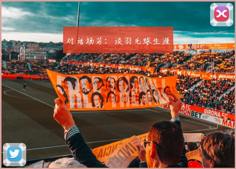 对话杨芳：谈羽毛球生涯