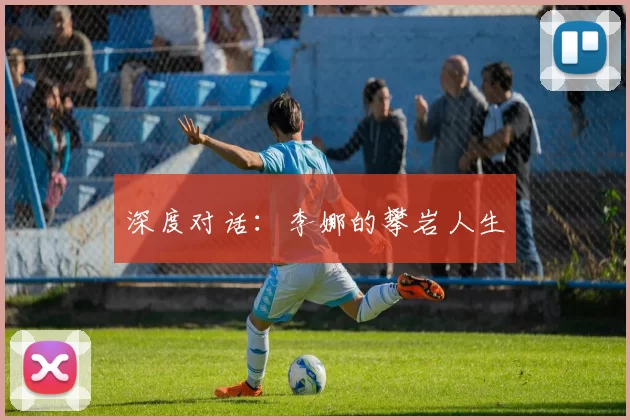 深度对话：李娜的攀岩人生