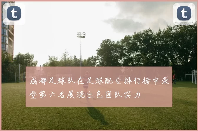 成都足球队在足球配合排行榜中荣登第六名展现出色团队实力