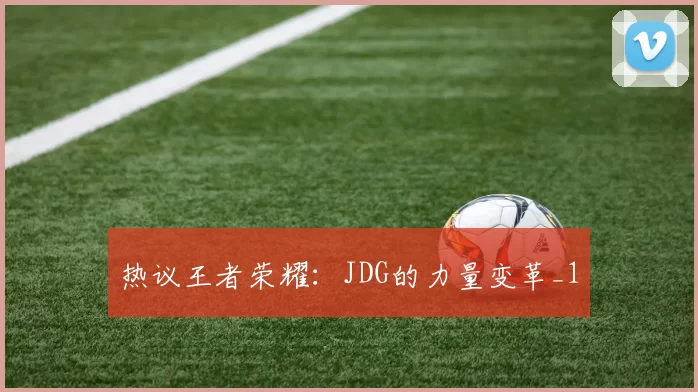 热议王者荣耀：JDG的力量变革_1