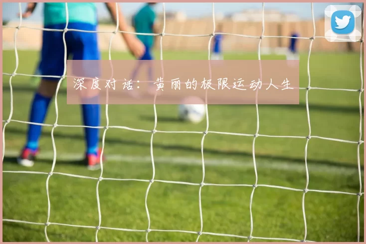 深度对话：黄丽的极限运动人生