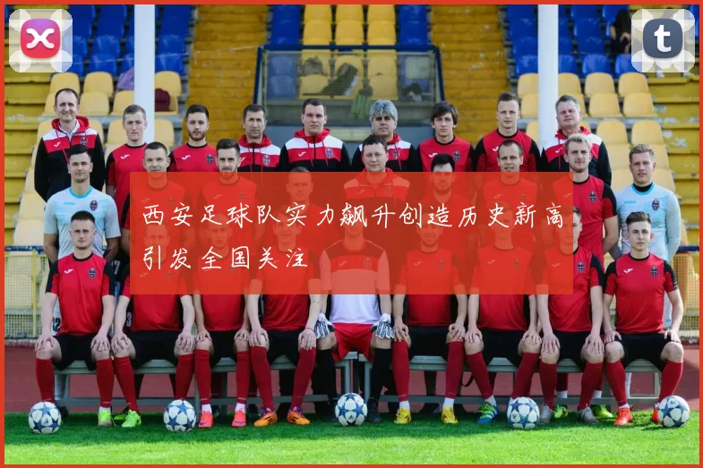 西安足球队实力飙升创造历史新高引发全国关注