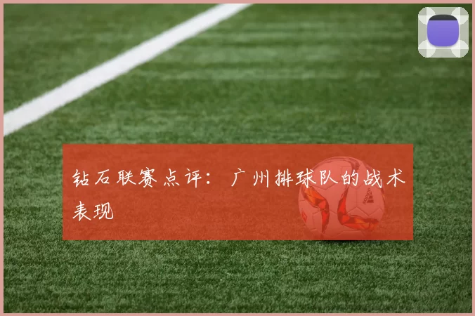 钻石联赛点评：广州排球队的战术表现